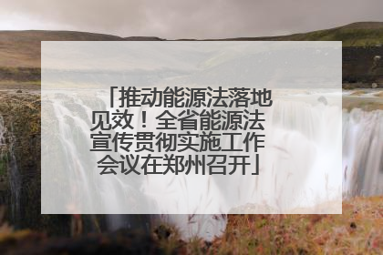 推动能源法落地见效！全省能源法宣传贯彻实施工作会议在郑州召开