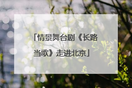 情景舞台剧《长路当歌》走进北京