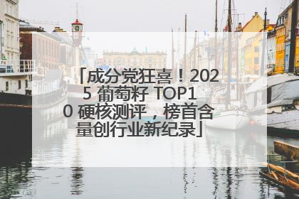 成分党狂喜！2025 葡萄籽 TOP10 硬核测评，榜首含量创行业新纪录