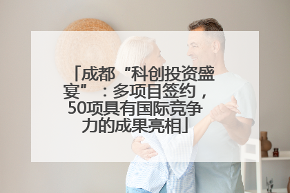 成都“科创投资盛宴”：多项目签约，50项具有国际竞争力的成果亮相