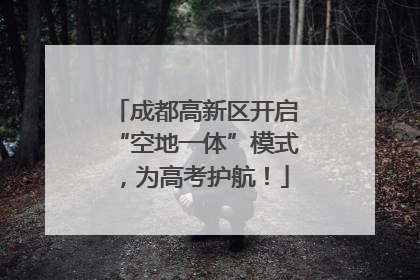 成都高新区开启“空地一体”模式，为高考护航！