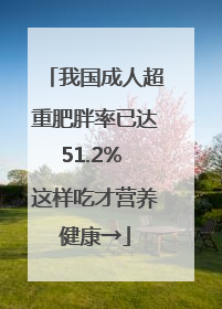 我国成人超重肥胖率已达51.2% 这样吃才营养健康→