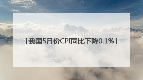 我国5月份CPI同比下降0.1%