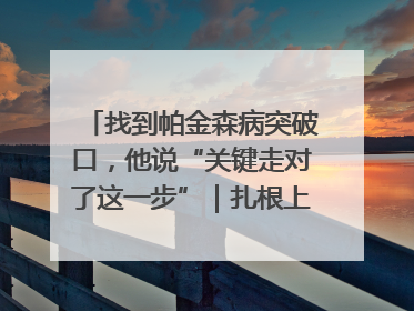 找到帕金森病突破口，他说“关键走对了这一步”｜扎根上海，从0到1