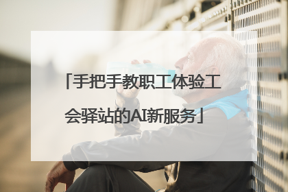 手把手教职工体验工会驿站的AI新服务