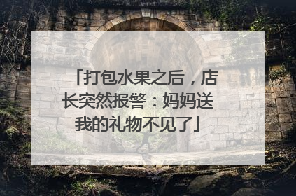 打包水果之后，店长突然报警：妈妈送我的礼物不见了