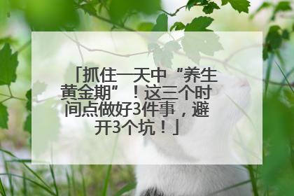 抓住一天中“养生黄金期”！这三个时间点做好3件事，避开3个坑！