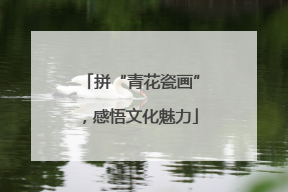 拼“青花瓷画”，感悟文化魅力