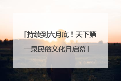 持续到六月底！天下第一泉民俗文化月启幕