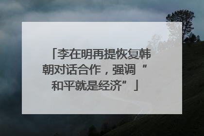 李在明再提恢复韩朝对话合作，强调“和平就是经济”
