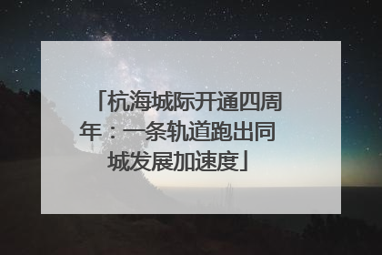 杭海城际开通四周年：一条轨道跑出同城发展加速度