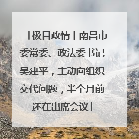 极目政情丨南昌市委常委、政法委书记吴建平，主动向组织交代问题，半个月前还在出席会议