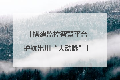 搭建监控智慧平台 护航出川“大动脉”
