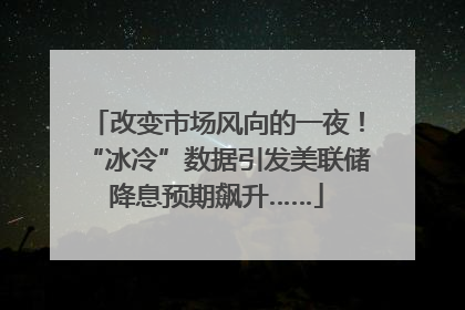 改变市场风向的一夜！“冰冷”数据引发美联储降息预期飙升……