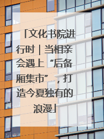 文化书院进行时｜当相亲会遇上“后备厢集市”，打造今夏独有的浪漫
