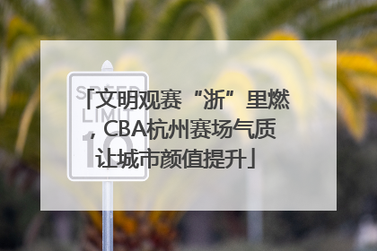 文明观赛“浙”里燃，CBA杭州赛场气质让城市颜值提升