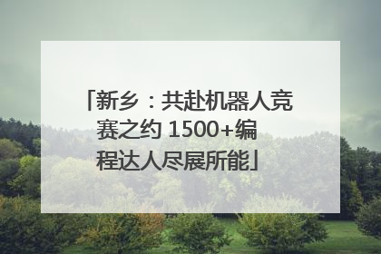 新乡：共赴机器人竞赛之约 1500+编程达人尽展所能