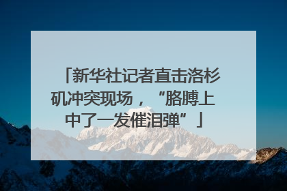 新华社记者直击洛杉矶冲突现场，“胳膊上中了一发催泪弹”