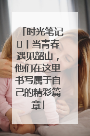 时光笔记⑪丨当青春遇见韶山，他们在这里书写属于自己的精彩篇章