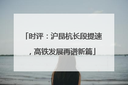 时评：沪昆杭长段提速，高铁发展再谱新篇