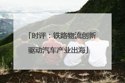 时评：铁路物流创新驱动汽车产业出海
