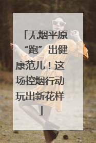 无烟平原“跑”出健康范儿！这场控烟行动玩出新花样
