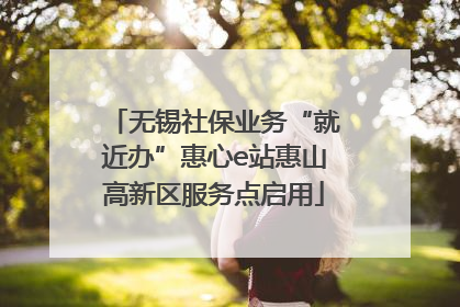 无锡社保业务“就近办”惠心e站惠山高新区服务点启用