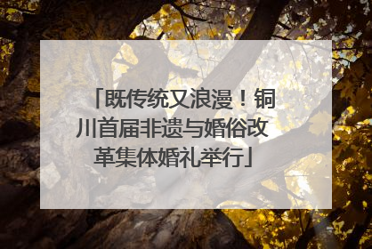 既传统又浪漫！铜川首届非遗与婚俗改革集体婚礼举行