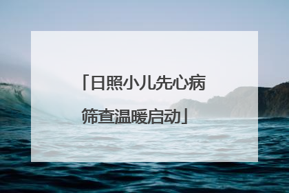 日照小儿先心病筛查温暖启动