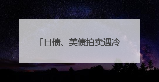 日债、美债拍卖遇冷，黄金、比特币新高