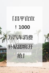 昌平官宣！1000万汽车消费补贴即将开抢