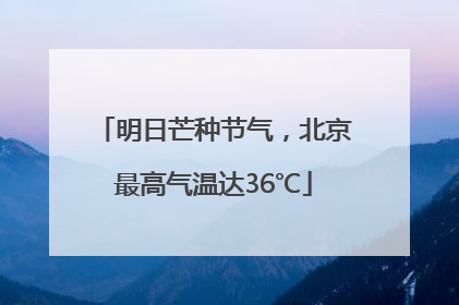 明日芒种节气，北京最高气温达36℃