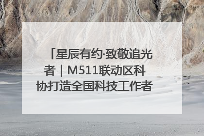星辰有约·致敬追光者｜M511联动区科协打造全国科技工作者日主题科普活动