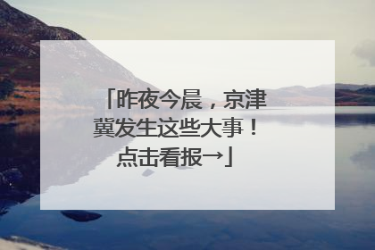 昨夜今晨，京津冀发生这些大事！点击看报→