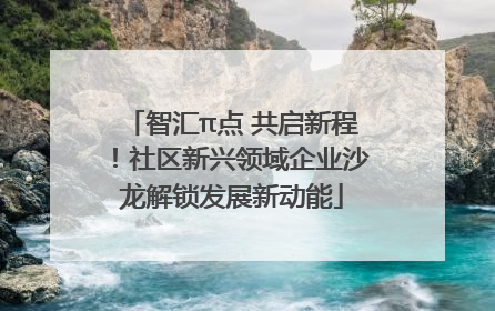 智汇π点 共启新程！社区新兴领域企业沙龙解锁发展新动能