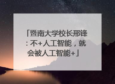 暨南大学校长邢锋：不+人工智能，就会被人工智能+