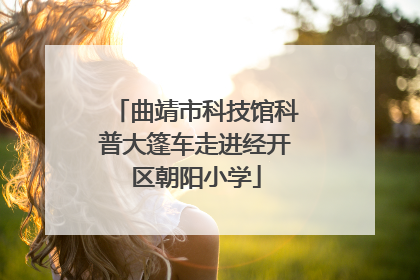 曲靖市科技馆科普大篷车走进经开区朝阳小学