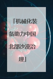 机械化装备助力中国北部沙漠治理