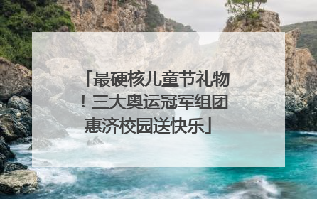 最硬核儿童节礼物！三大奥运冠军组团惠济校园送快乐