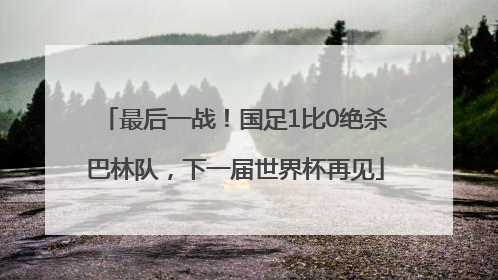 最后一战！国足1比0绝杀巴林队，下一届世界杯再见