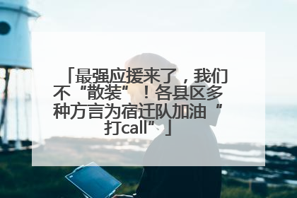 最强应援来了，我们不“散装”！各县区多种方言为宿迁队加油“打call”