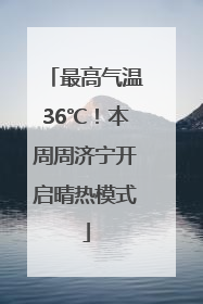 最高气温36℃！本周周济宁开启晴热模式