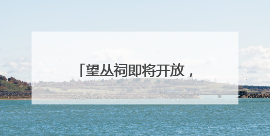 望丛祠即将开放，锦里升级进行时