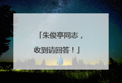 朱俊亭同志，收到请回答！
