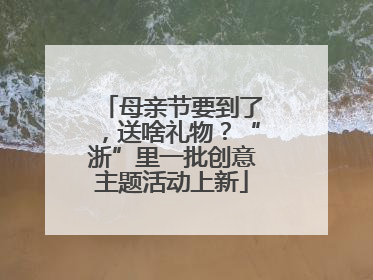 母亲节要到了，送啥礼物？“浙”里一批创意主题活动上新