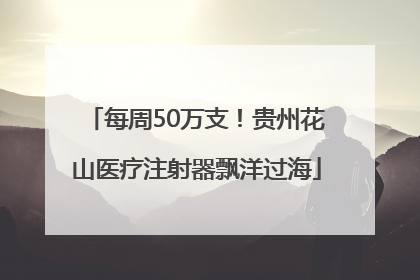 每周50万支！贵州花山医疗注射器飘洋过海