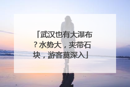 武汉也有大瀑布？水势大，夹带石块，游客莫深入