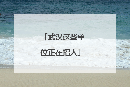 武汉这些单位正在招人