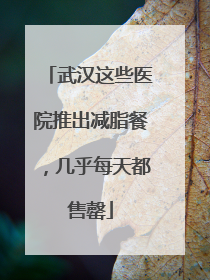 武汉这些医院推出减脂餐，几乎每天都售罄