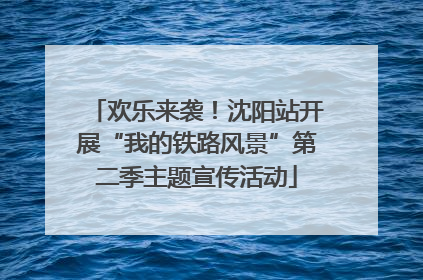 欢乐来袭！沈阳站开展“我的铁路风景”第二季主题宣传活动